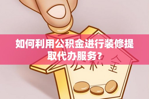 前锋如何利用公积金进行装修提取代办服务？