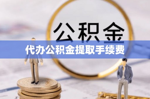 黄山代办公积金提取手续费