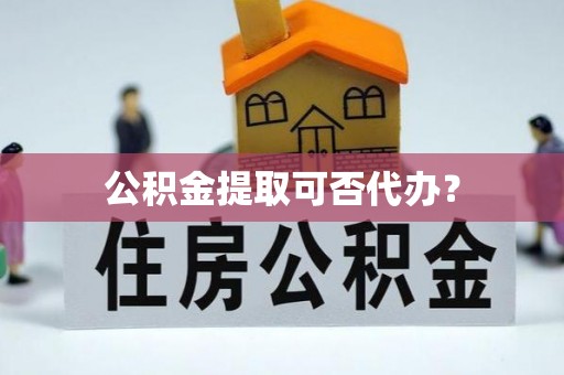装修公积金提取可否代办？