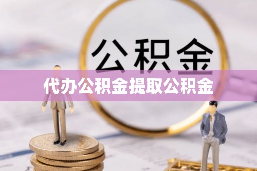 吴堡代办公积金提取公积金