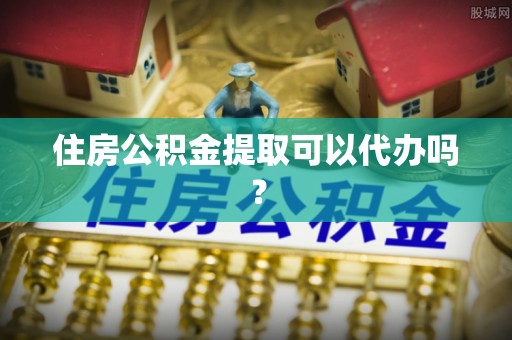 油尖旺住房公积金提取可以代办吗？