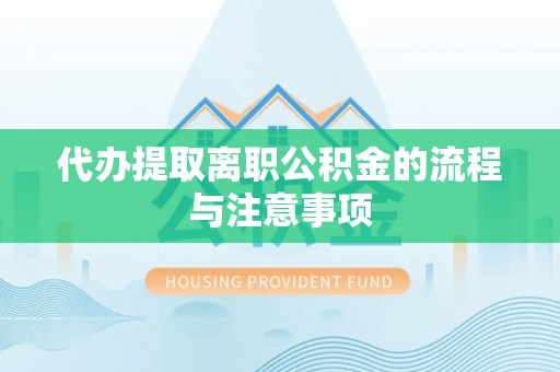 德令哈代办提取离职公积金的流程与注意事项