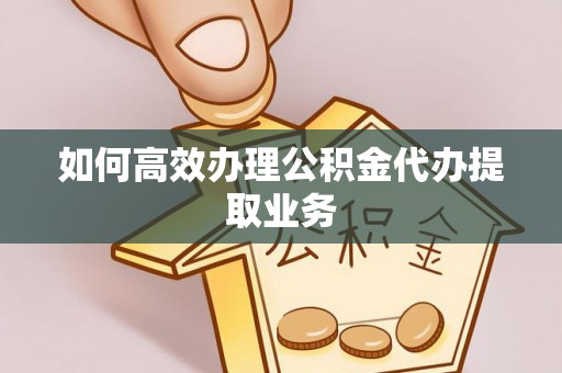 赛罕如何高效办理公积金代办提取业务