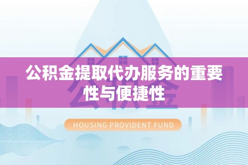 三重公积金提取代办服务的重要性与便捷性