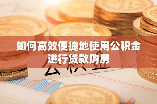 花垣如何高效便捷地使用公积金进行贷款购房