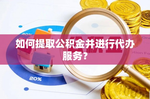 沙雅如何提取公积金并进行代办服务？