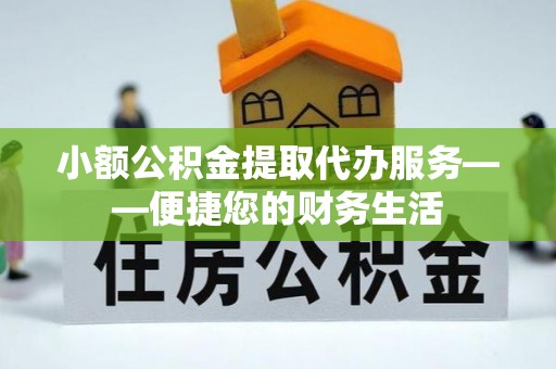 包河小额公积金提取代办服务——便捷您的财务生活