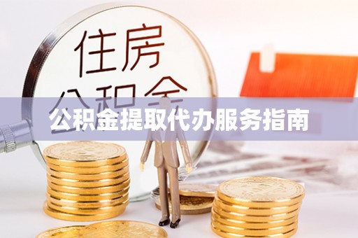 雅江公积金提取代办服务指南