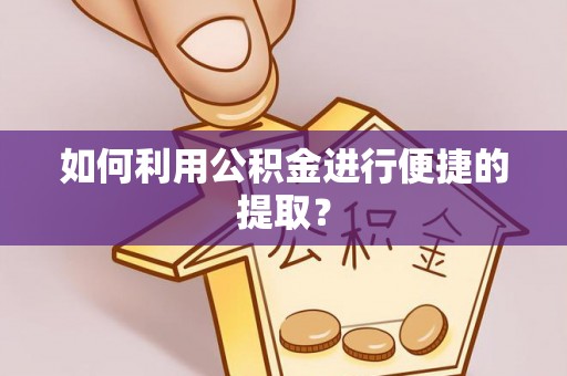 沙雅如何利用公积金进行便捷的提取？