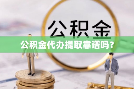卫滨公积金代办提取靠谱吗？