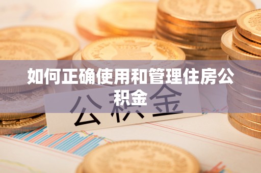监利如何正确使用和管理住房公积金