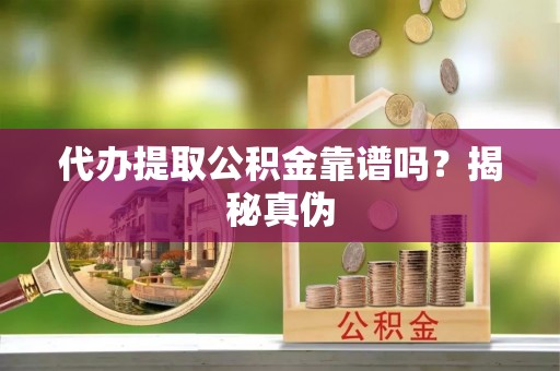 海拉尔代办提取公积金靠谱吗？揭秘真伪