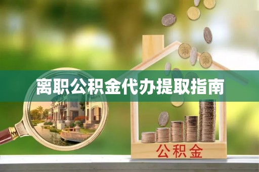 赤城离职公积金代办提取指南