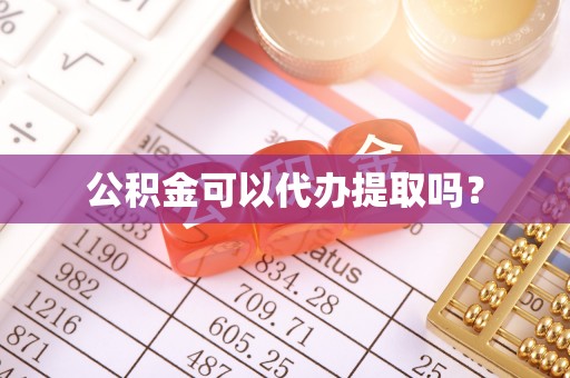 解读公积金可以代办提取吗？