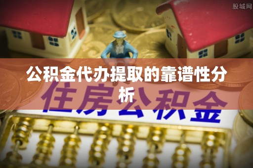 大通公积金代办提取的靠谱性分析