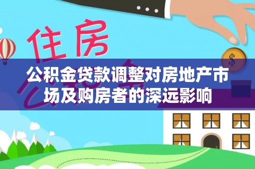 铁力公积金贷款调整对房地产市场及购房者的深远影响